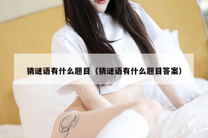 猜谜语有什么题目（猜谜语有什么题目答案）